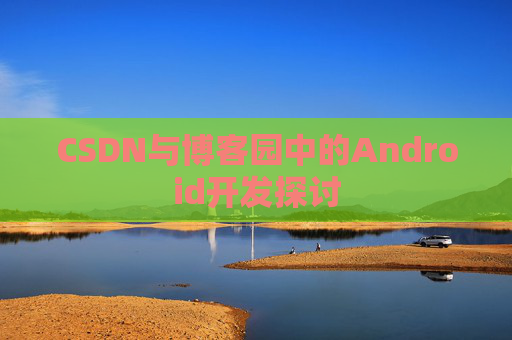 CSDN与博客园中的Android开发探讨 CSDN与博客园中的Android开发探讨